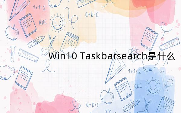 Win10 Taskbarsearch是什么?taskbarsearch怎么關(guān)閉刪除,?