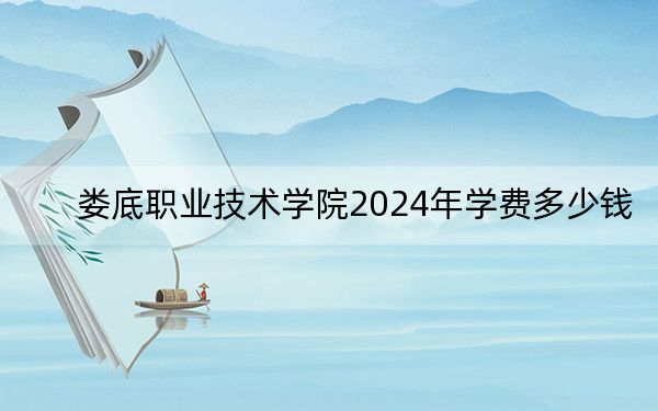 婁底職業(yè)技術(shù)學(xué)院2024年學(xué)費多少錢,?每年3000元到7800元(各專業(yè)收費標準)