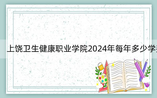 上饒衛(wèi)生健康職業(yè)學(xué)院2024年每年多少學(xué)費(fèi),?每年5000元(供廣東考生參考)
