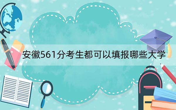 安徽561分考生都可以填報哪些大學(xué),? 2024年一共46所大學(xué)錄取