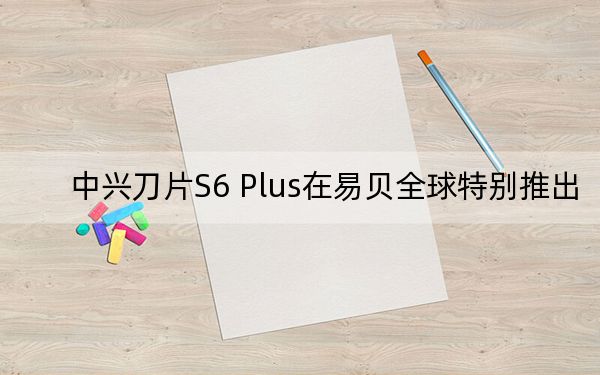 中興刀片S6 Plus在易貝全球特別推出