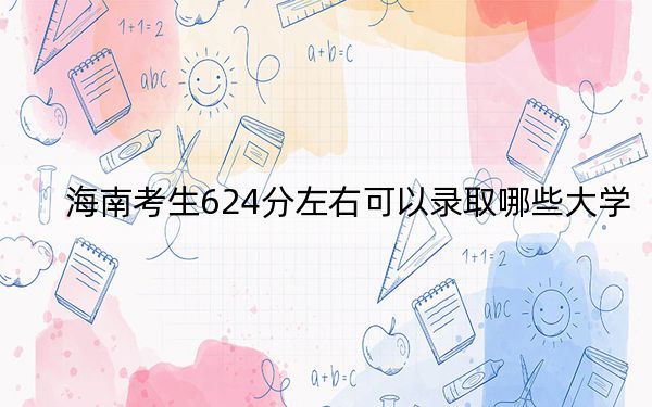 海南考生624分左右可以錄取哪些大學(xué),？（附帶近三年624分大學(xué)錄取名單）