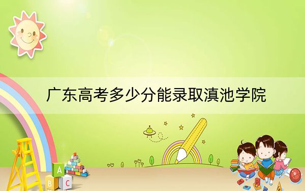 廣東高考多少分能錄取滇池學(xué)院,？附2022-2024年最低錄取分?jǐn)?shù)線