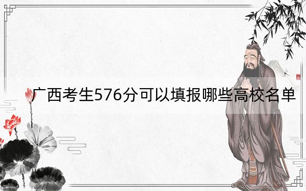 廣西考生576分可以填報哪些高校名單,?(附帶2022-2024年576左右大學(xué)名單)