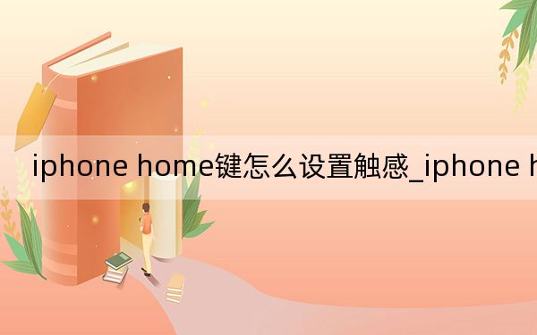 iphone home鍵怎么設(shè)置觸感_iphone home鍵不靈