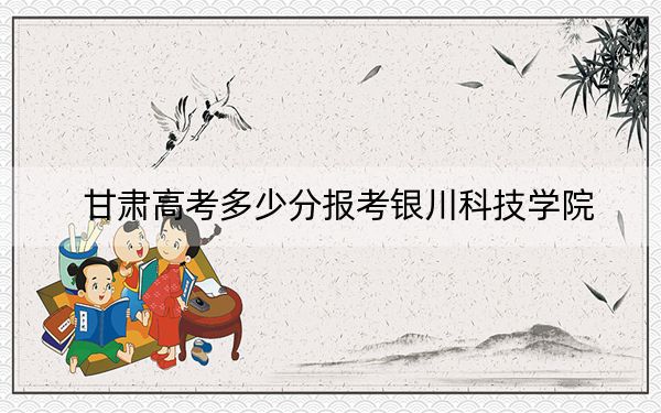 甘肅高考多少分報(bào)考銀川科技學(xué)院,？2024年歷史類(lèi)最低421分 物理類(lèi)379分