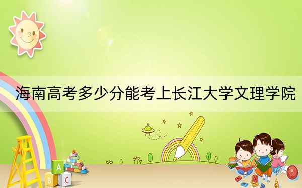 海南高考多少分能考上長江大學(xué)文理學(xué)院,？附2022-2024年院校最低投檔線