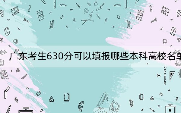 廣東考生630分可以填報(bào)哪些本科高校名單,?(附近三年630分大學(xué)錄取名單)