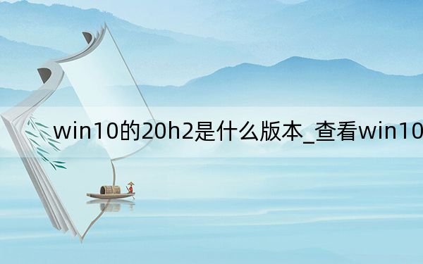 win10的20h2是什么版本_查看win10版本