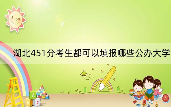 湖北451分考生都可以填報哪些公辦大學(xué),?(附帶2022-2024年451錄取大學(xué)名單)
