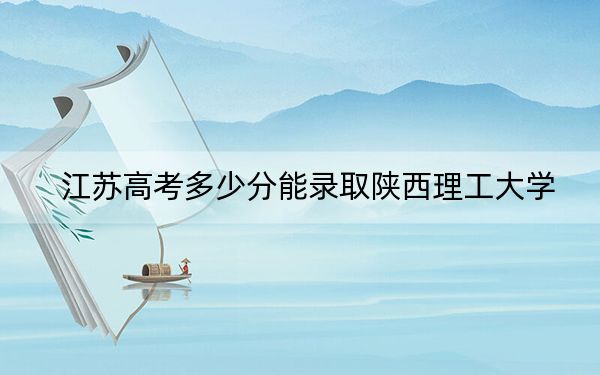 江蘇高考多少分能錄取陜西理工大學？附2022-2024年最低錄取分數(shù)線