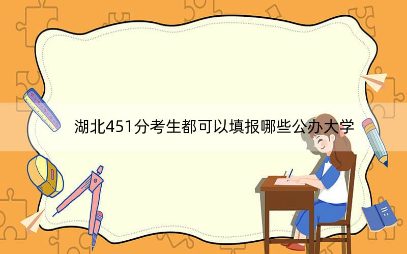 湖北451分考生都可以填報哪些公辦大學(xué)?(附帶近三年451分大學(xué)錄取名單)