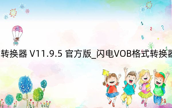 閃電VOB格式轉(zhuǎn)換器 V11.9.5 官方版_閃電VOB格式轉(zhuǎn)換器 V11.9.5 官方版免費(fèi)下載