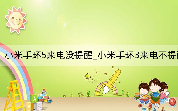 小米手環(huán)5來電沒提醒_小米手環(huán)3來電不提醒