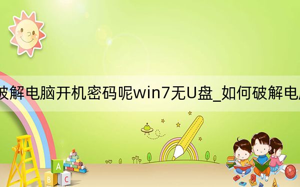 如何破解電腦開機密碼呢win7無U盤_如何破解電腦開機密碼