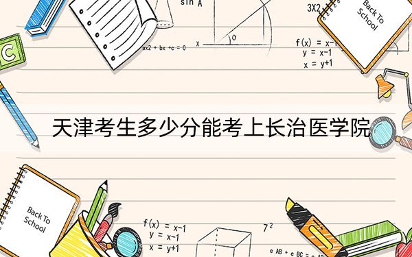天津考生多少分能考上長治醫(yī)學(xué)院,?2024年綜合最低521分