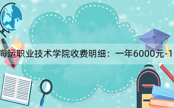 2024年浙江國際海運職業(yè)技術學院收費明細:一年6000元-18000元(供浙江考生參考)
