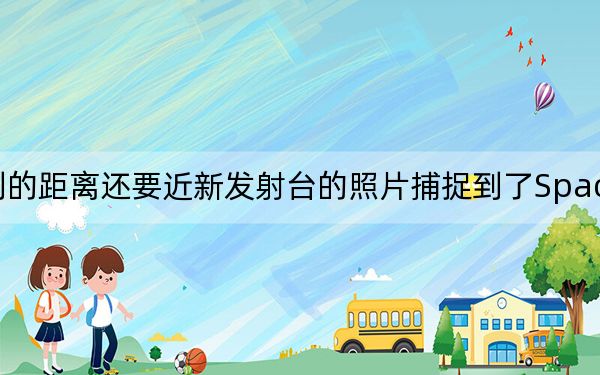 比人類所能達到的距離還要近新發(fā)射臺的照片捕捉到了SpaceX歷史性的輝煌發(fā)射