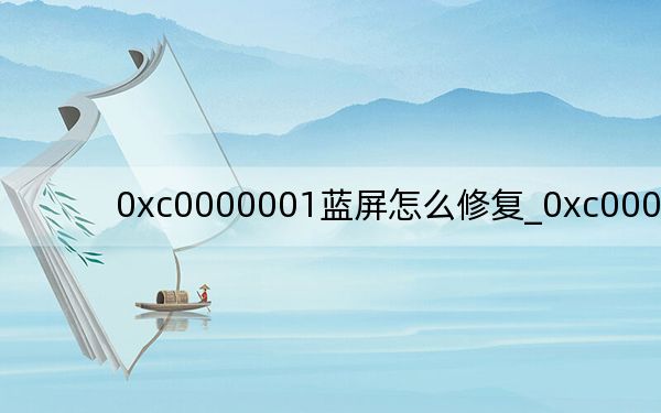 0xc0000001藍屏怎么修復(fù)_0xc000000d