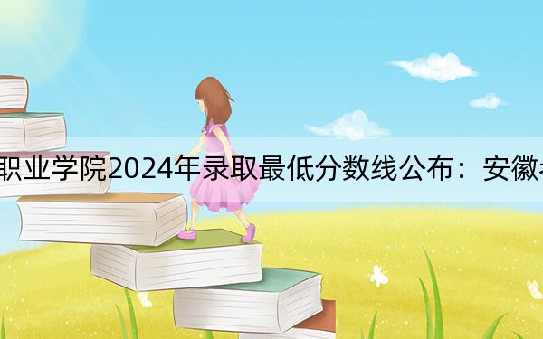 天津城市職業(yè)學(xué)院2024年錄取最低分?jǐn)?shù)線公布：安徽考生2025年參考