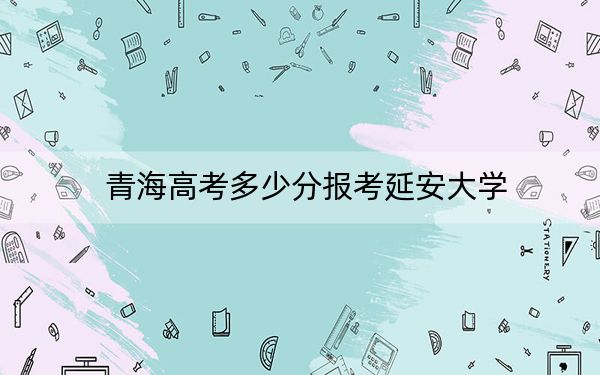 青海高考多少分報考延安大學(xué),?2024年文科449分 理科最低345分