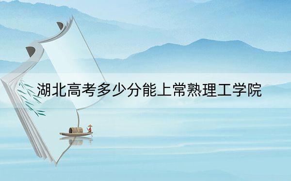 湖北高考多少分能上常熟理工學(xué)院,？2024年歷史類錄取分517分 物理類最低531分