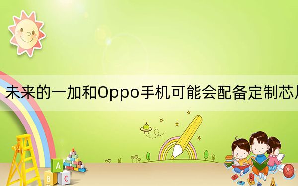 未來的一加和Oppo手機(jī)可能會配備定制芯片組