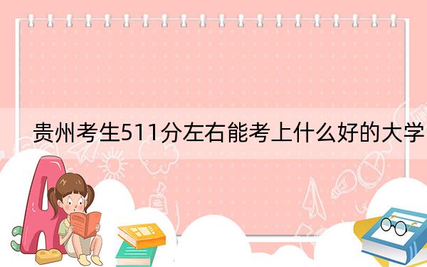 貴州考生511分左右能考上什么好的大學(xué)?(供2025屆高三考生參考)