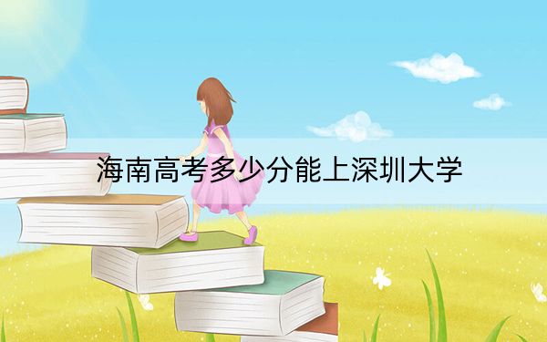 海南高考多少分能上深圳大學,？附2022-2024年院校投檔線