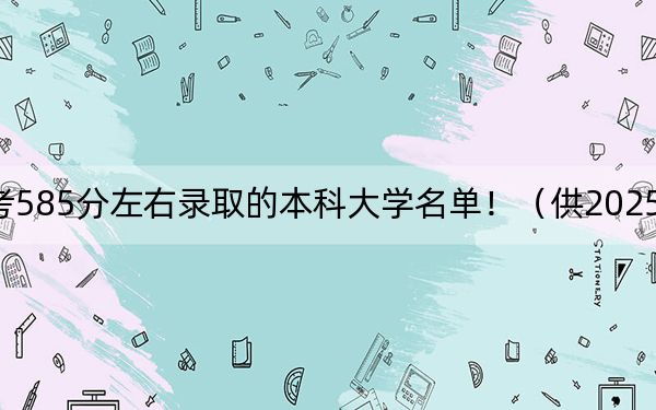 湖北高考585分左右錄取的本科大學(xué)名單?。ü?025年考生參考)