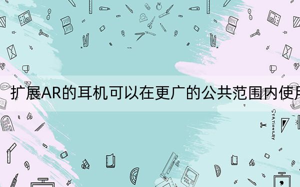擴(kuò)展AR的耳機(jī)可以在更廣的公共范圍內(nèi)使用