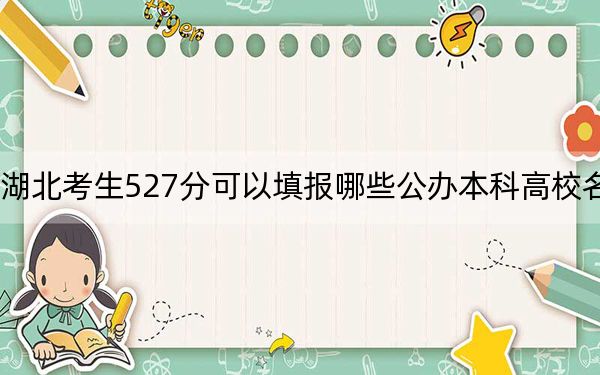 湖北考生527分可以填報(bào)哪些公辦本科高校名單,? 2024年高考有70所最低分在527左右的大學(xué)