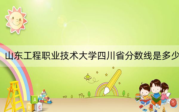 山東工程職業(yè)技術(shù)大學(xué)四川省分?jǐn)?shù)線是多少,?2025年四川考生參考