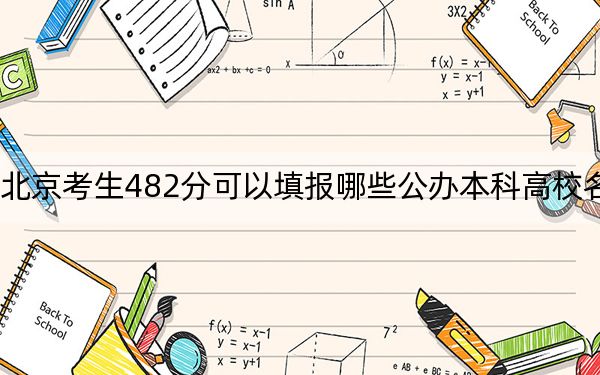 北京考生482分可以填報哪些公辦本科高校名單,?