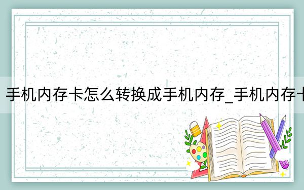 手機內(nèi)存卡怎么轉(zhuǎn)換成手機內(nèi)存_手機內(nèi)存卡