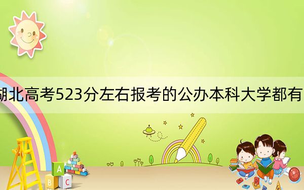 湖北高考523分左右報(bào)考的公辦本科大學(xué)都有哪些,?(附帶近三年高考大學(xué)錄取名單)