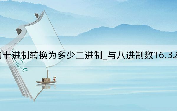 327.625的十進制轉換為多少二進制_與八進制數16.327等值的二進制數是