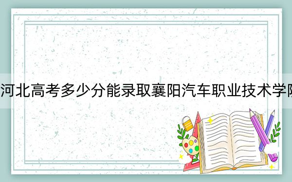 河北高考多少分能錄取襄陽(yáng)汽車職業(yè)技術(shù)學(xué)院,?2024年歷史類投檔線339分 物理類最低387分