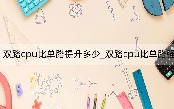 雙路cpu比單路提升多少_雙路cpu比單路強(qiáng)多少