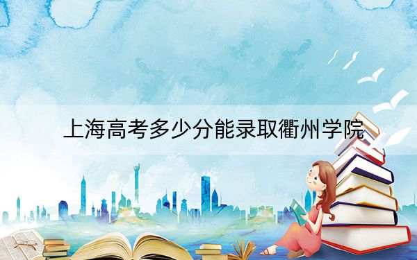 上海高考多少分能錄取衢州學(xué)院？附2022-2024年最低錄取分?jǐn)?shù)線