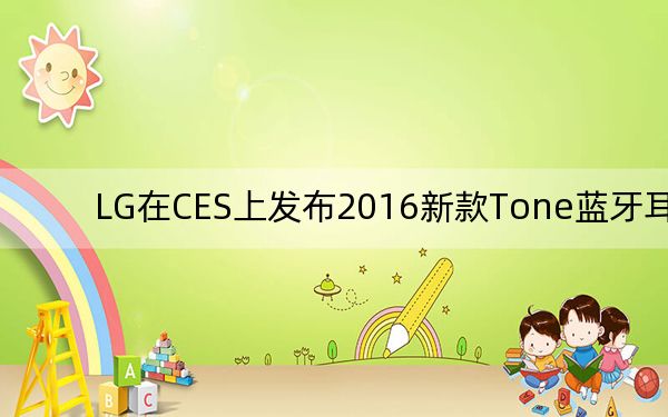 LG在CES上發(fā)布2016新款Tone藍(lán)牙耳機(jī)