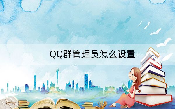 QQ群管理員怎么設(shè)置,？QQ群設(shè)置/修改管理員方法