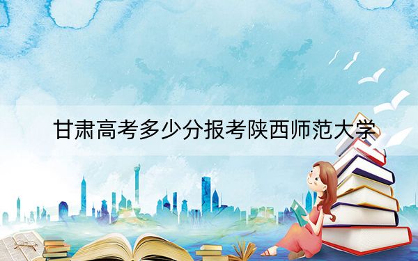 甘肅高考多少分報(bào)考陜西師范大學(xué),？2024年歷史類錄取分575分 物理類572分