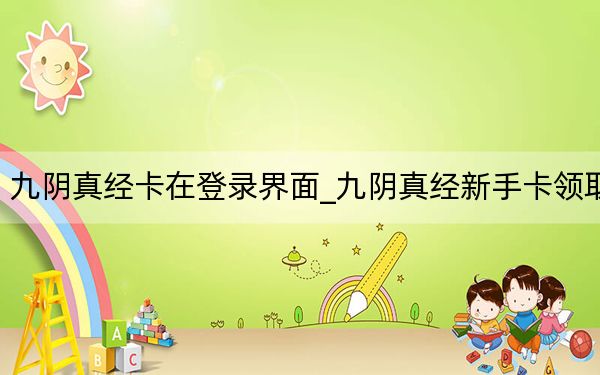 九陰真經(jīng)卡在登錄界面_九陰真經(jīng)新手卡領(lǐng)取