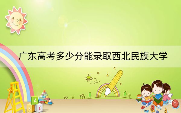 廣東高考多少分能錄取西北民族大學(xué),？2024年歷史類最低500分 物理類502分
