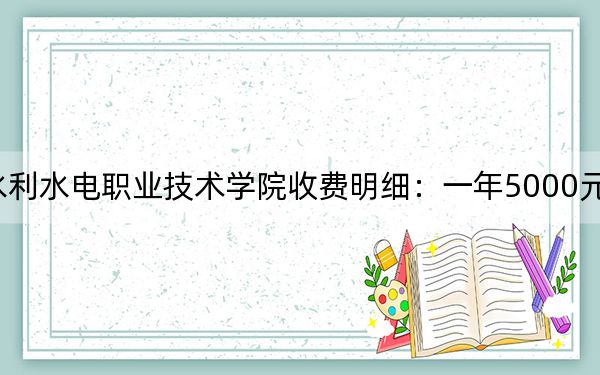 2024年湖北水利水電職業(yè)技術學院收費明細:一年5000元(供江西考生參考)