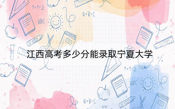 江西高考多少分能錄取寧夏大學(xué),？附2022-2024年最低錄取分?jǐn)?shù)線