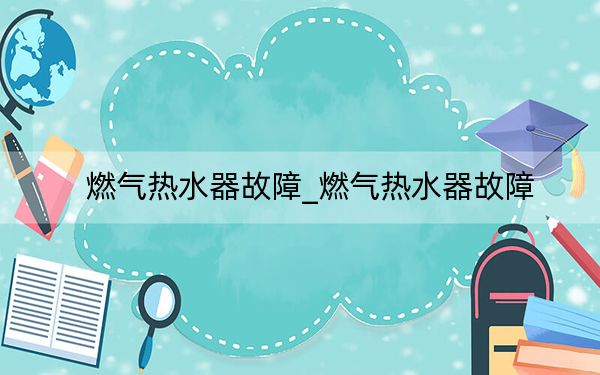 燃?xì)鉄崴鞴收蟔燃?xì)鉄崴鞴收? width=