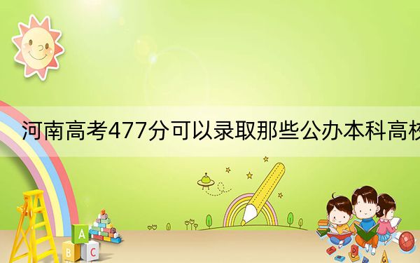 河南高考477分可以錄取那些公辦本科高校?(附帶2022-2024年477左右大學(xué)名單)