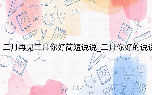 二月再見三月你好簡(jiǎn)短說(shuō)說(shuō)_二月你好的說(shuō)說(shuō)